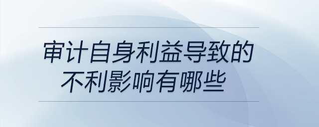 審計自身利益導(dǎo)致的不利影響有哪些
