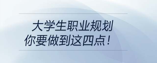 大學(xué)生職業(yè)規(guī)劃---你要做到這四點！