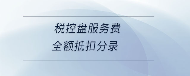 稅控盤服務(wù)費(fèi)全額抵扣分錄