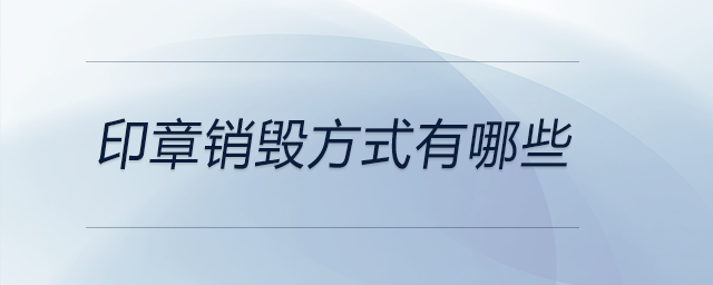 印章銷(xiāo)毀方式有哪些
