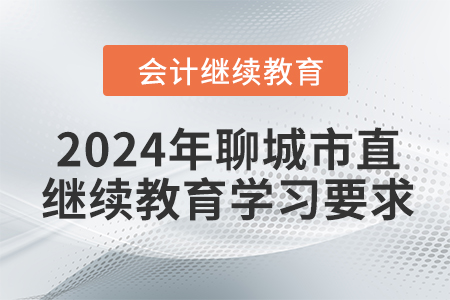 2024年山東省聊城市直會(huì)計(jì)繼續(xù)教育報(bào)名學(xué)習(xí)要求