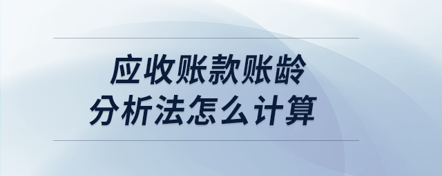 應(yīng)收賬款賬齡分析法怎么計(jì)算