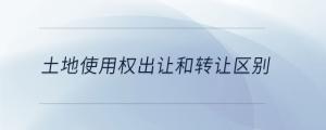 土地使用權出讓和轉讓區(qū)別