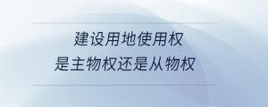 建設用地使用權是主物權還是從物權