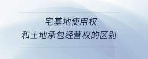 宅基地使用權和土地承包經營權的區(qū)別