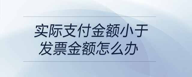 實(shí)際支付金額小于發(fā)票金額怎么辦