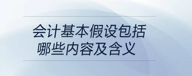 會(huì)計(jì)基本假設(shè)包括哪些內(nèi)容及含義