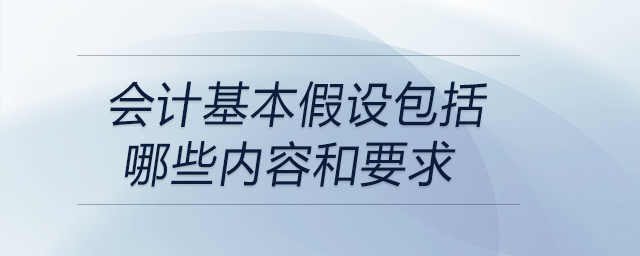 會計基本假設(shè)包括哪些內(nèi)容和要求