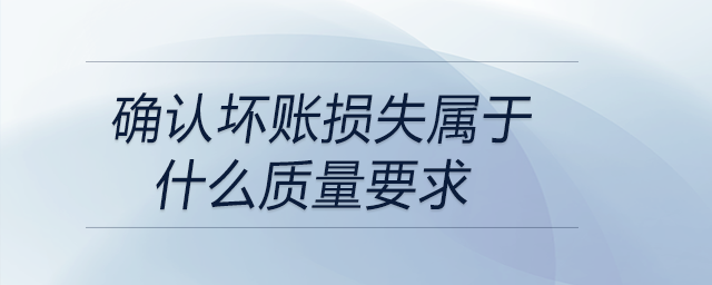 確認壞賬損失屬于什么質(zhì)量要求
