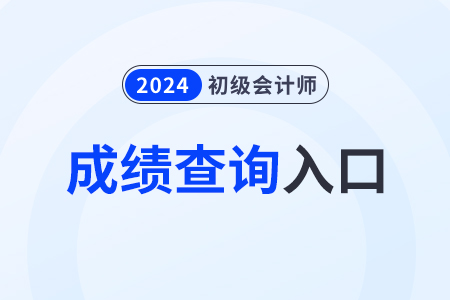 廣東省揭陽2024年初級會計職稱成績查詢?nèi)肟谝验_通！抓緊查詢！