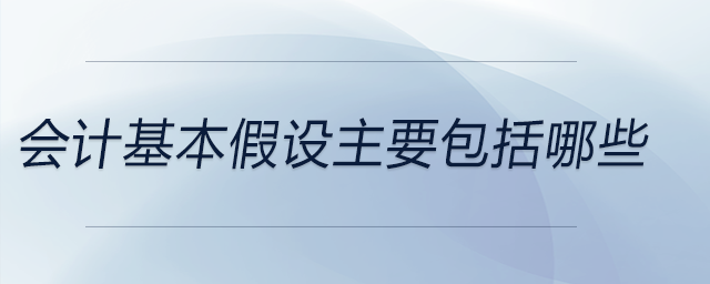 會(huì)計(jì)基本假設(shè)主要包括哪些