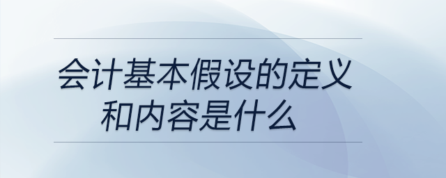 會(huì)計(jì)基本假設(shè)的定義和內(nèi)容是什么