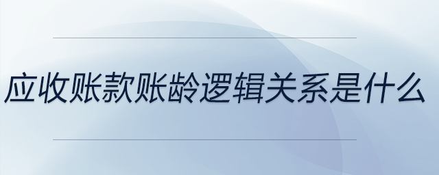 應(yīng)收賬款賬齡邏輯關(guān)系是什么