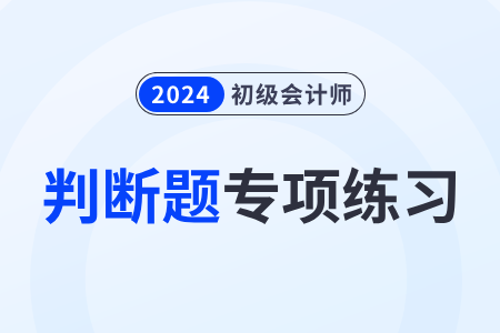 會(huì)計(jì)工作_2024年初級(jí)會(huì)計(jì)師《經(jīng)濟(jì)法基礎(chǔ)》判斷題專項(xiàng)練習(xí)