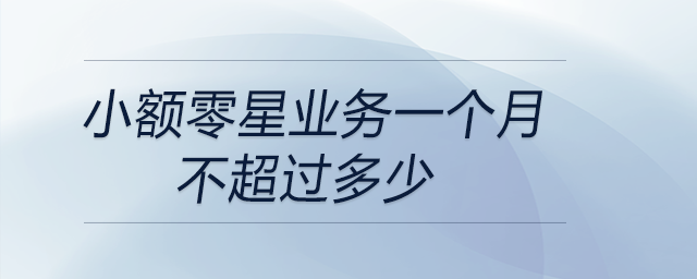 小額零星業(yè)務一個月不超過多少