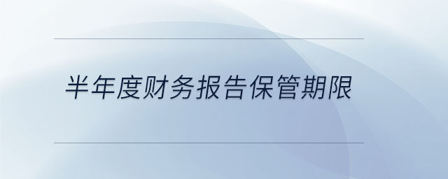 半年度財(cái)務(wù)報(bào)告保管期限
