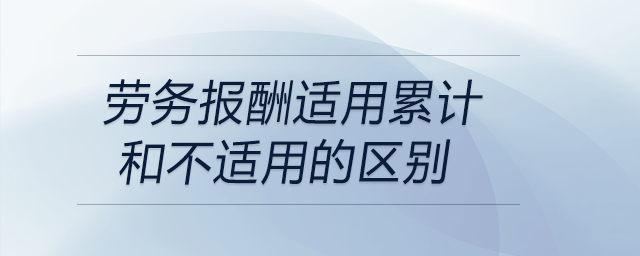 勞務報酬適用累計和不適用的區(qū)別