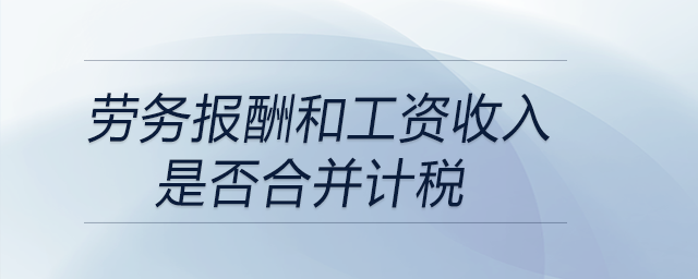 勞務(wù)報酬和工資收入是否合并計稅