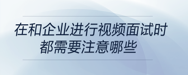 在和企業(yè)進(jìn)行視頻面試時都需要注意哪些？