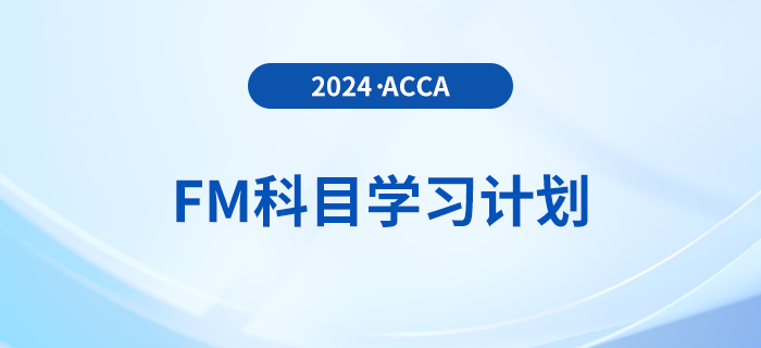 必看！2024年accaFM科目學(xué)習(xí)計(jì)劃！