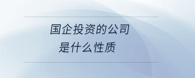 國(guó)企投資的公司是什么性質(zhì)