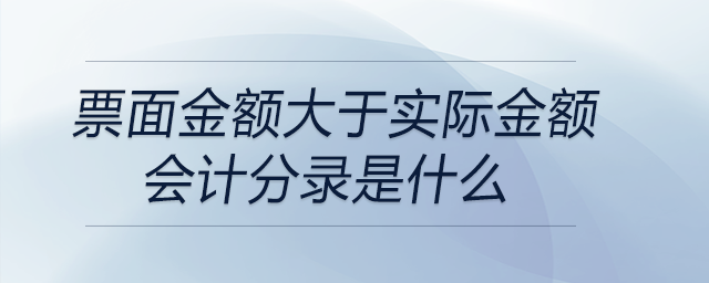 票面金額大于實(shí)際金額會(huì)計(jì)分錄是什么