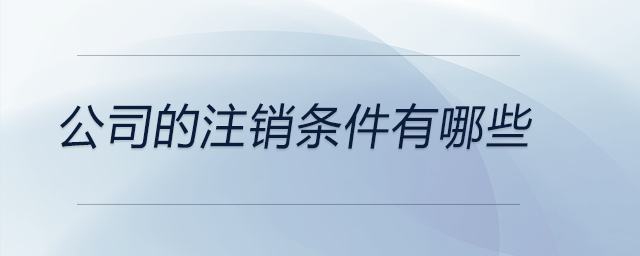 公司的注銷(xiāo)條件有哪些