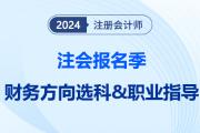 注會報名季提前給職業(yè)望路！揭秘選科后的就業(yè)前景之“財務(wù)方向篇”
