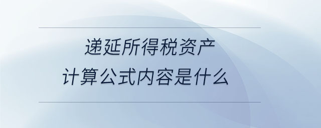 遞延所得稅資產(chǎn)計(jì)算公式內(nèi)容是什么
