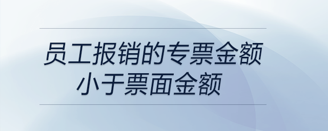 員工報銷的專票金額小于票面金額