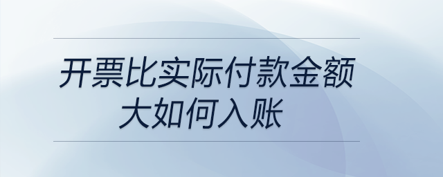 開票比實(shí)際付款金額大如何入賬