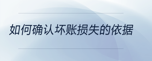 如何確認壞賬損失的依據(jù)