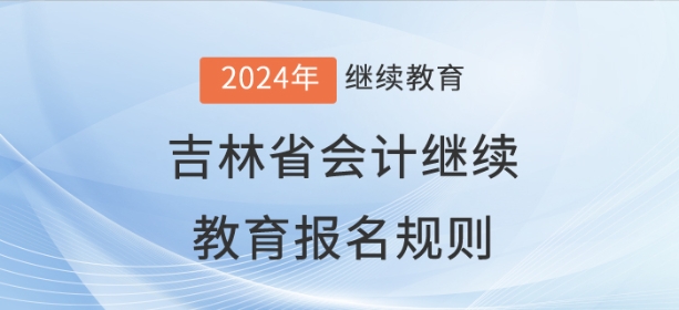 2024年吉林省會(huì)計(jì)繼續(xù)教育報(bào)名規(guī)則
