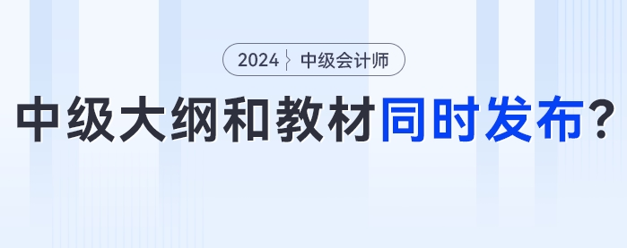 知道你在等！2024年中級(jí)會(huì)計(jì)考試大綱和新版教材將會(huì)同時(shí)發(fā)布？