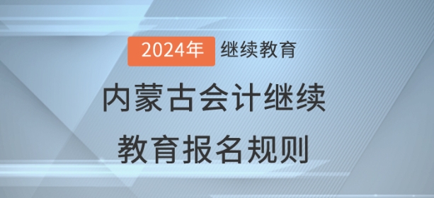 2024年內(nèi)蒙古自治區(qū)會(huì)計(jì)繼續(xù)教育報(bào)名規(guī)則