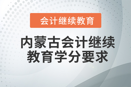 2024年內(nèi)蒙古自治區(qū)會(huì)計(jì)繼續(xù)教育學(xué)分要求