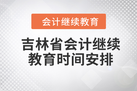 2024年吉林省會計繼續(xù)教育時間安排