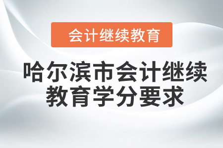 2024年黑龍江省哈爾濱市會(huì)計(jì)繼續(xù)教育學(xué)分要求