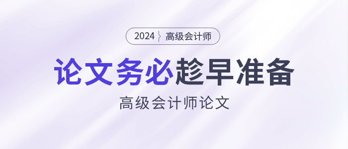 寫作周期長、排期緊！高級會計師論文務(wù)必趁早準備！