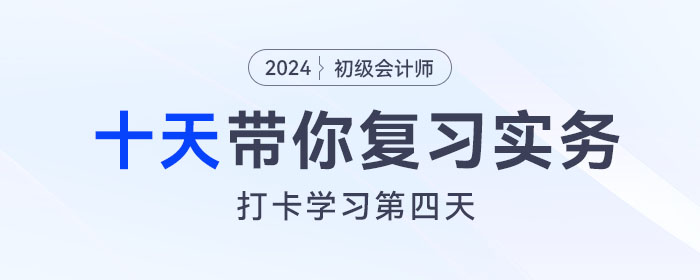時(shí)間緊任務(wù)重，十天帶你復(fù)習(xí)初級(jí)會(huì)計(jì)實(shí)務(wù)得分點(diǎn)！打卡第四天！