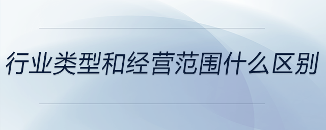 行業(yè)類型和經(jīng)營(yíng)范圍什么區(qū)別