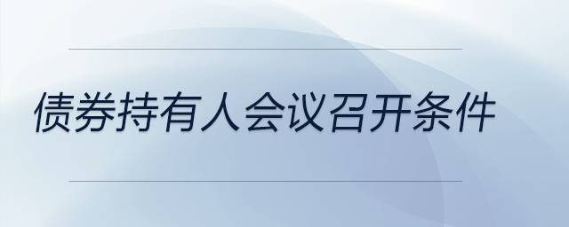 債券持有人會(huì)議召開(kāi)條件