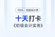 時(shí)間緊任務(wù)重，十天帶你復(fù)習(xí)初級(jí)會(huì)計(jì)實(shí)務(wù)得分點(diǎn)！打卡第十天！