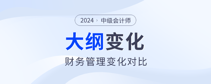 速看！2024年中級會計《財務(wù)管理》考試大綱變化對比！