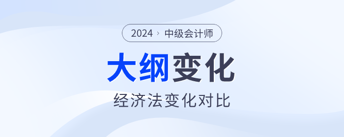2024年中級會計《經(jīng)濟法》科目考試大綱變化對比！