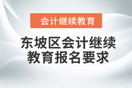 2024年四川省東坡區(qū)會計繼續(xù)教育報名要求