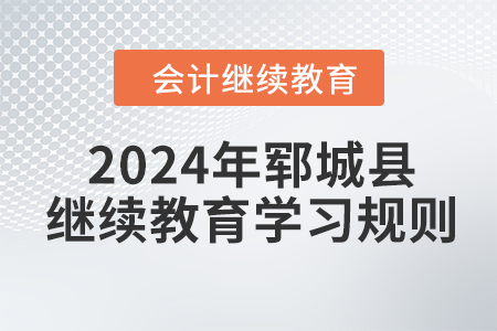 2024年山東省鄆城縣會計繼續(xù)教育學(xué)習(xí)規(guī)則
