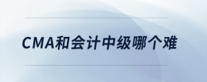 cma和會(huì)計(jì)中級(jí)哪個(gè)難
