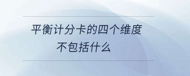 平衡計(jì)分卡的四個(gè)維度不包括什么