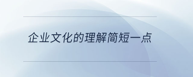 企業(yè)文化的理解簡(jiǎn)短一點(diǎn)